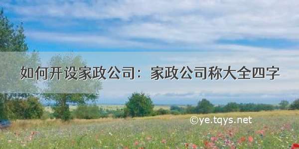 如何开设家政公司：家政公司称大全四字