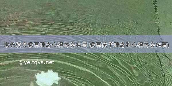 家长转变教育理念心得体会实用 教育孩子理念和心得体会(4篇)