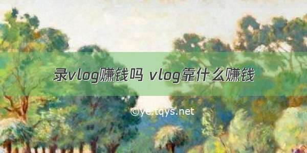 录vlog赚钱吗 vlog靠什么赚钱