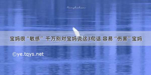 宝妈很“敏感” 千万别对宝妈说这3句话 容易“伤害”宝妈