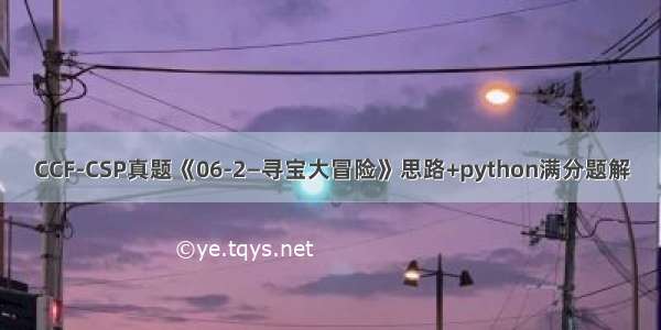 CCF-CSP真题《06-2—寻宝大冒险》思路+python满分题解