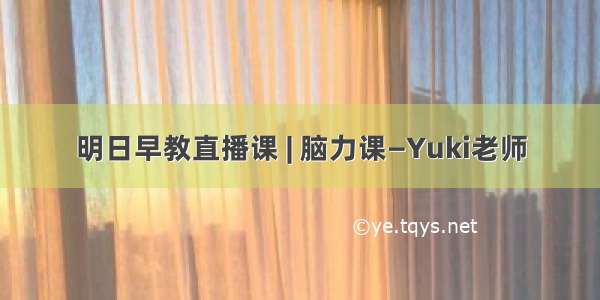 明日早教直播课 | 脑力课—Yuki老师