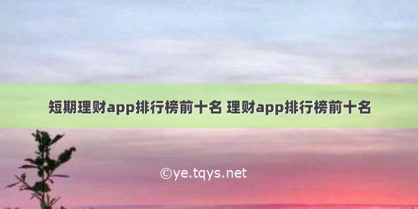 短期理财app排行榜前十名 理财app排行榜前十名