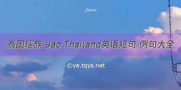 泰国瑶族 Yao Thailand英语短句 例句大全