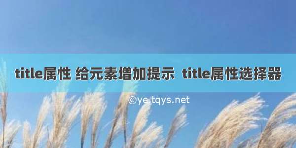 title属性 给元素增加提示  title属性选择器