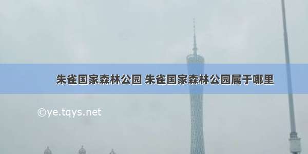 　　朱雀国家森林公园 朱雀国家森林公园属于哪里