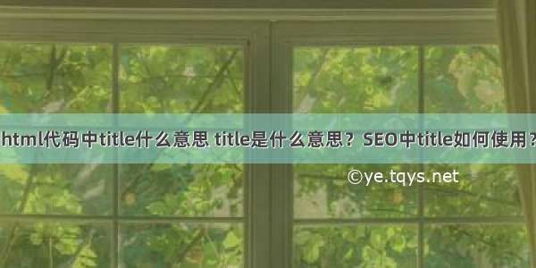 html代码中title什么意思 title是什么意思？SEO中title如何使用？