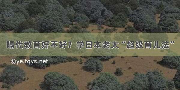 隔代教育好不好？学日本老太“超级育儿法”