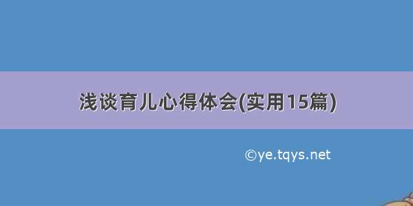 浅谈育儿心得体会(实用15篇)