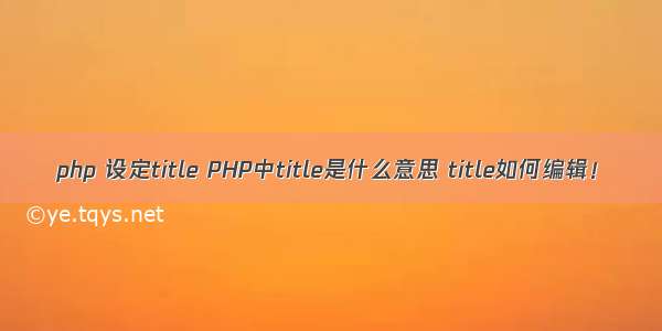 php 设定title PHP中title是什么意思 title如何编辑！