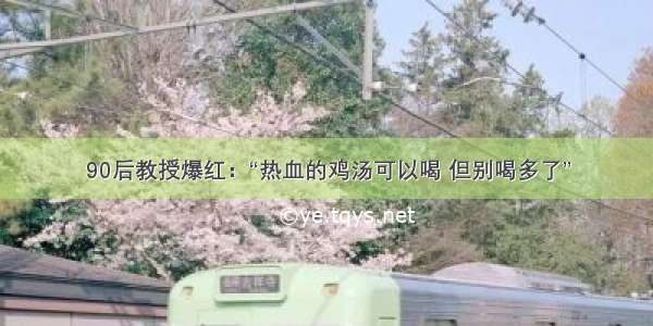 90后教授爆红：“热血的鸡汤可以喝 但别喝多了”