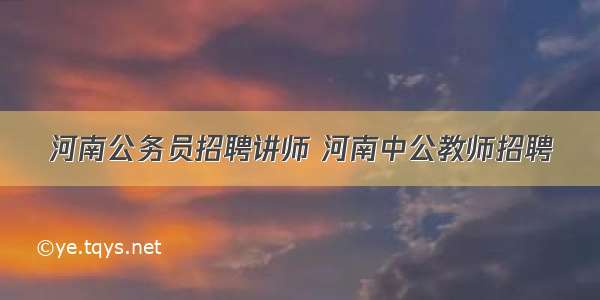 河南公务员招聘讲师 河南中公教师招聘