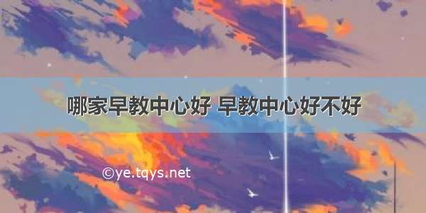 哪家早教中心好 早教中心好不好