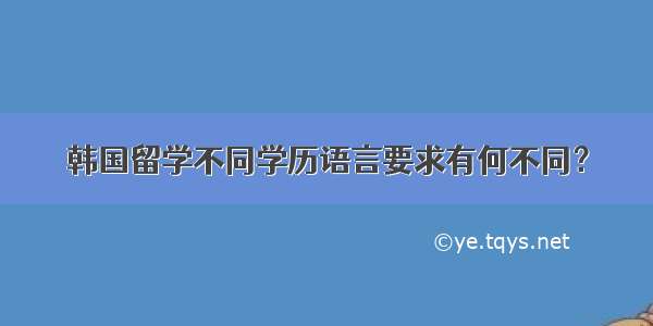 韩国留学不同学历语言要求有何不同？