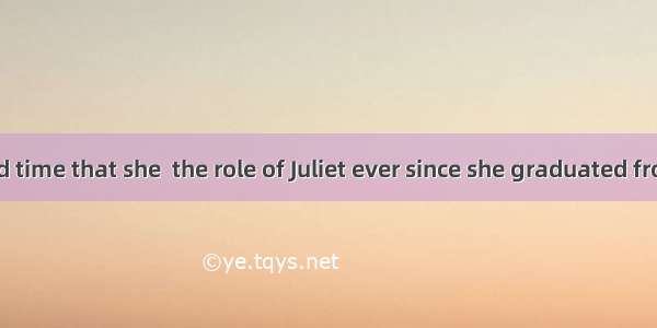 It is the third time that she  the role of Juliet ever since she graduated from universit