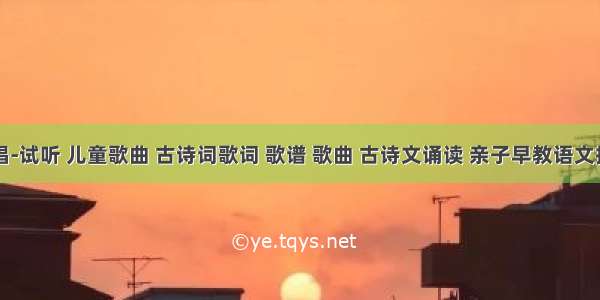 古诗新唱-试听 儿童歌曲 古诗词歌词 歌谱 歌曲 古诗文诵读 亲子早教语文拼音读物