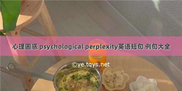 心理困惑 psychological perplexity英语短句 例句大全