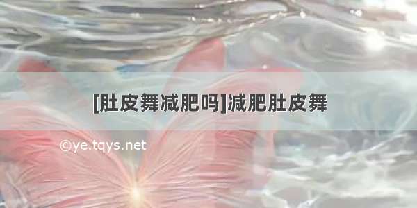 [肚皮舞减肥吗]减肥肚皮舞