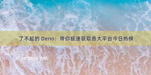 了不起的 Deno：带你极速获取各大平台今日热榜