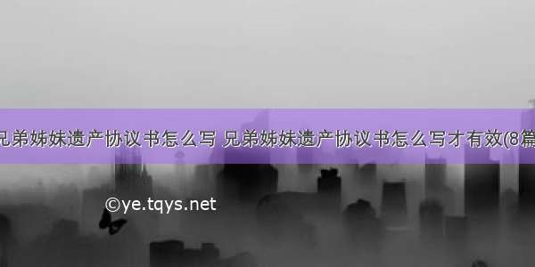 兄弟姊妹遗产协议书怎么写 兄弟姊妹遗产协议书怎么写才有效(8篇)