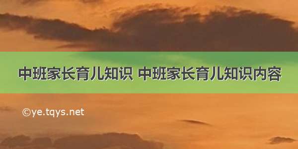 中班家长育儿知识 中班家长育儿知识内容