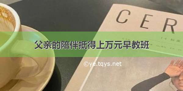 父亲的陪伴抵得上万元早教班