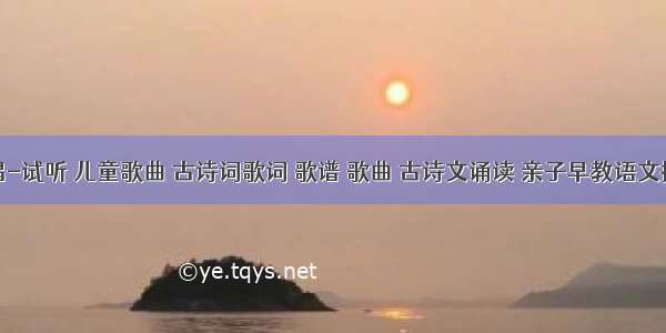 古诗新唱-试听 儿童歌曲 古诗词歌词 歌谱 歌曲 古诗文诵读 亲子早教语文拼音读物