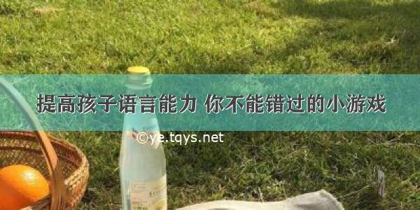 提高孩子语言能力 你不能错过的小游戏