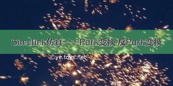 Simulink仿真---Park变换 反Park变换