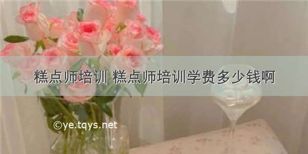 糕点师培训 糕点师培训学费多少钱啊