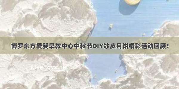 博罗东方爱婴早教中心中秋节DIY冰皮月饼精彩活动回顾！