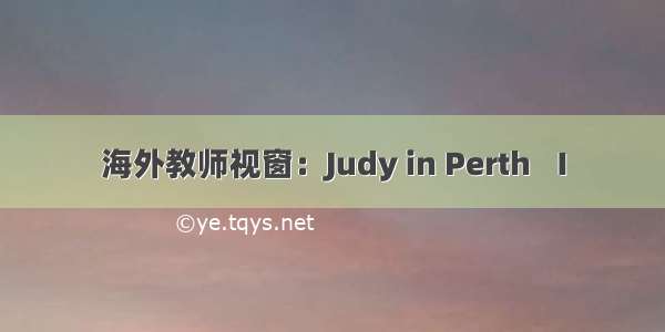 海外教师视窗：Judy in Perth  Ⅰ
