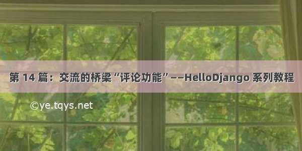 第 14 篇：交流的桥梁“评论功能”——HelloDjango 系列教程