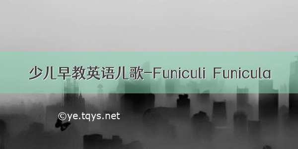 少儿早教英语儿歌-Funiculi  Funicula