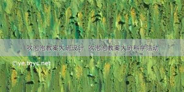 吹泡泡教案大班设计  吹泡泡教案大班科学活动