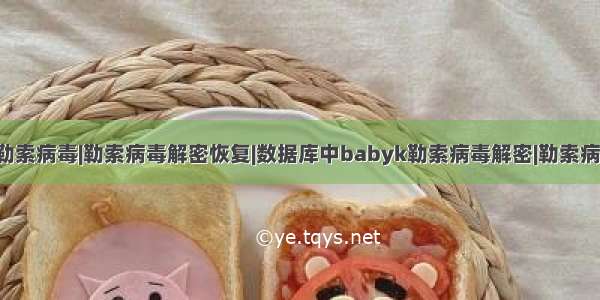 .babyk后缀勒索病毒|勒索病毒解密恢复|数据库中babyk勒索病毒解密|勒索病毒文件恢复工