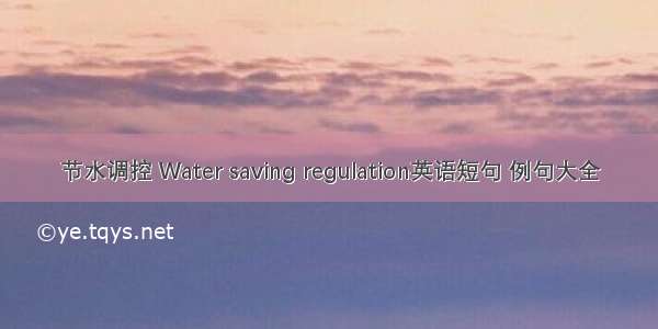 节水调控 Water saving regulation英语短句 例句大全