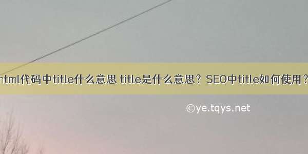 html代码中title什么意思 title是什么意思？SEO中title如何使用？