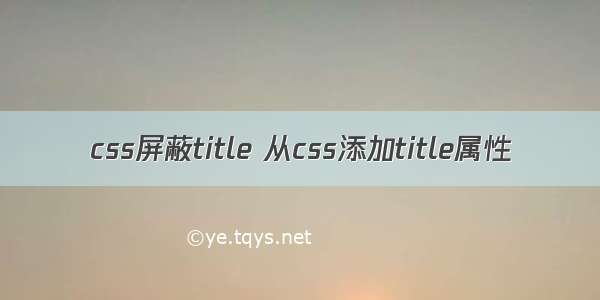 css屏蔽title 从css添加title属性