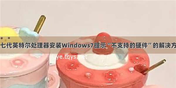 第七代英特尔处理器安装Windows7提示“不支持的硬件”的解决方法