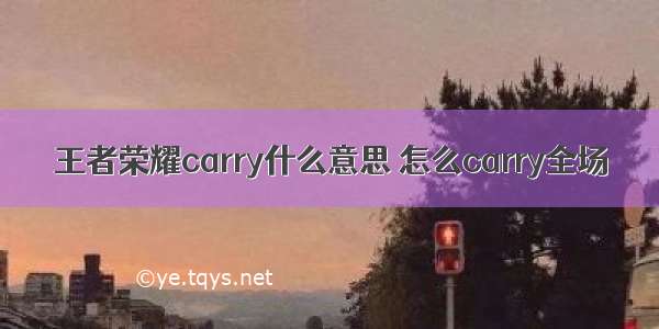 王者荣耀carry什么意思 怎么carry全场