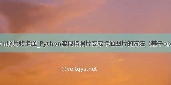 python照片转卡通_Python实现将照片变成卡通图片的方法【基于opencv】