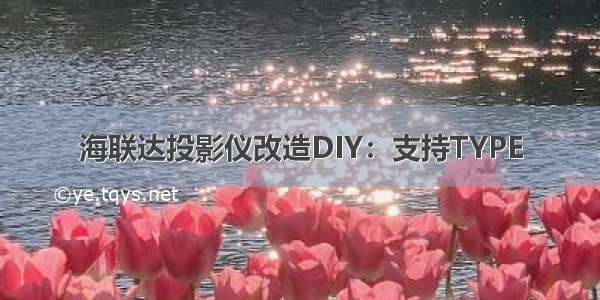 海联达投影仪改造DIY：支持TYPE