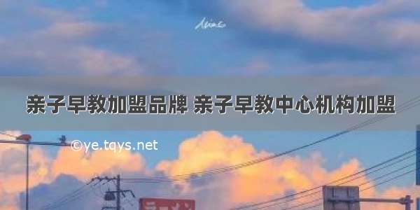 亲子早教加盟品牌 亲子早教中心机构加盟