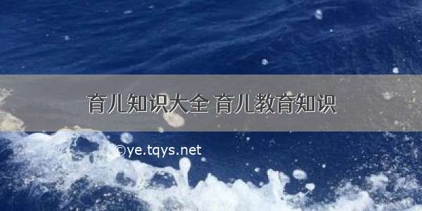 育儿知识大全 育儿教育知识