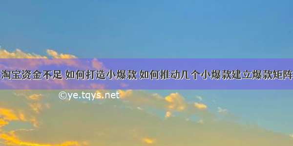 淘宝资金不足 如何打造小爆款 如何推动几个小爆款建立爆款矩阵