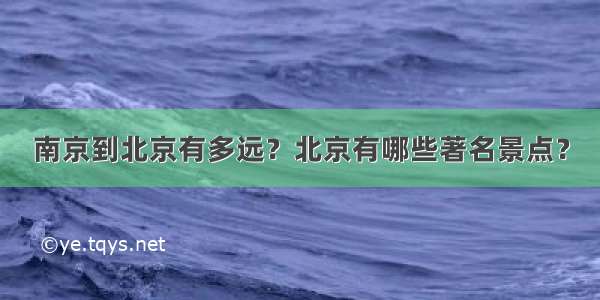 南京到北京有多远？北京有哪些著名景点？