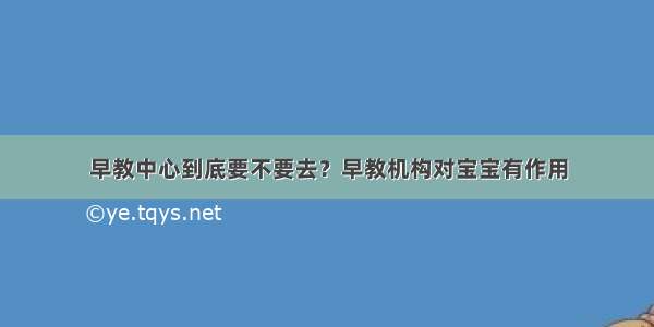 早教中心到底要不要去？早教机构对宝宝有作用