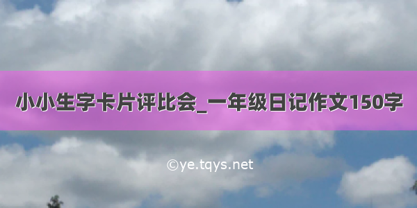 小小生字卡片评比会_一年级日记作文150字