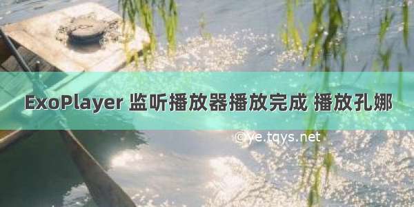 ExoPlayer 监听播放器播放完成 播放孔娜